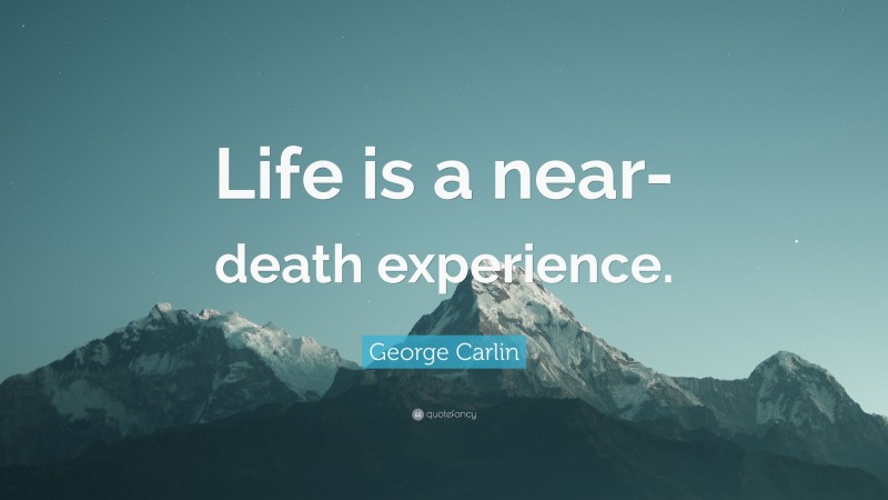 George Carlin Quote: “Life is a near-death experience.”