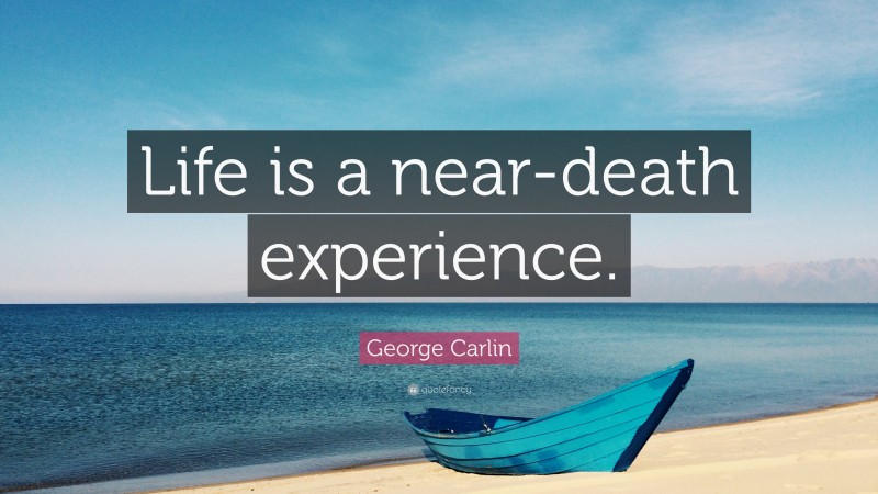 George Carlin Quote: “Life is a near-death experience.”