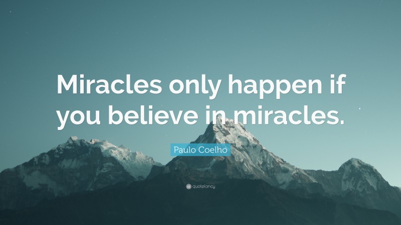Paulo Coelho Quote: “Miracles only happen if you believe in miracles.”