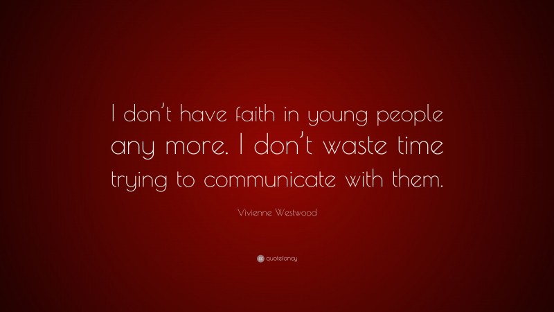Vivienne Westwood Quote: “I don’t have faith in young people any more. I don’t waste time trying to communicate with them.”