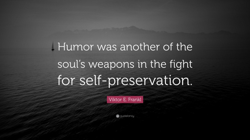 Viktor E. Frankl Quote: “Humor was another of the soul’s weapons in the fight for self-preservation.”