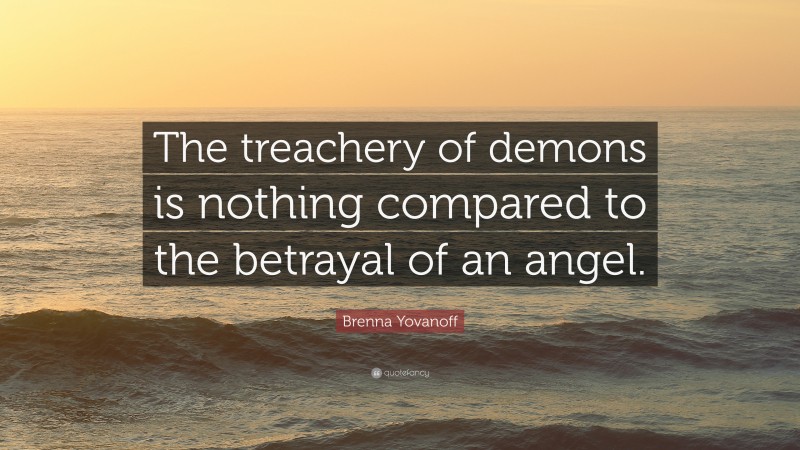 Brenna Yovanoff Quote: “The treachery of demons is nothing compared to the betrayal of an angel.”