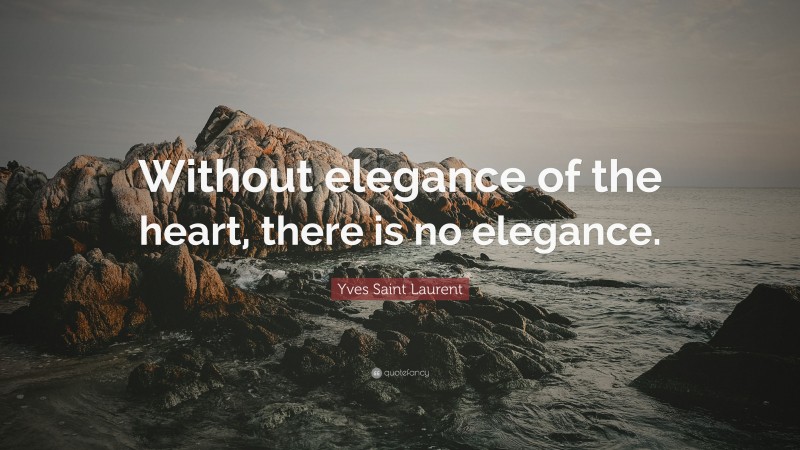 Yves Saint Laurent Quote: “Without elegance of the heart, there is no elegance.”