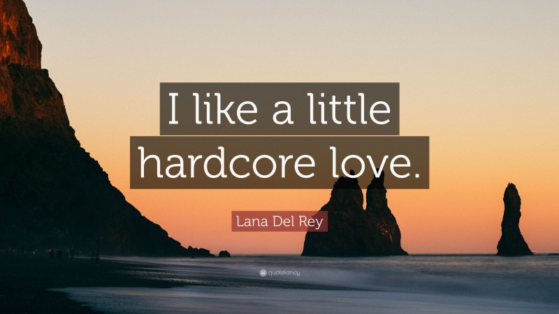 Lana Del Rey Quote: “I like a little hardcore love.”