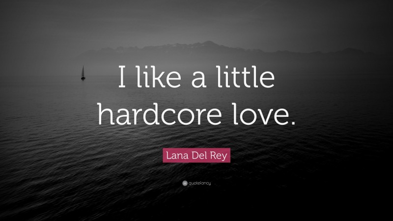 Lana Del Rey Quote: “I like a little hardcore love.”