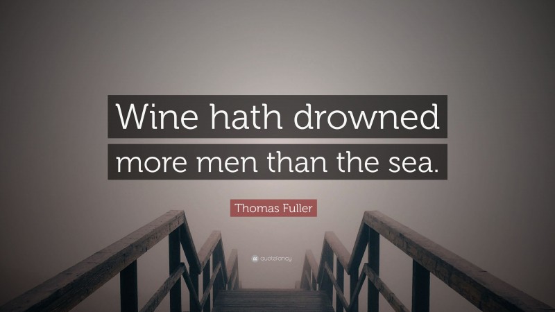 Thomas Fuller Quote: “Wine hath drowned more men than the sea.”