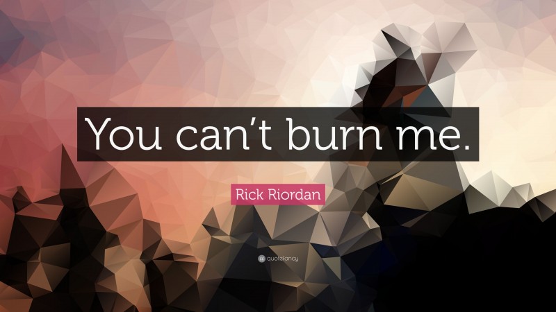 Rick Riordan Quote: “You can’t burn me.”