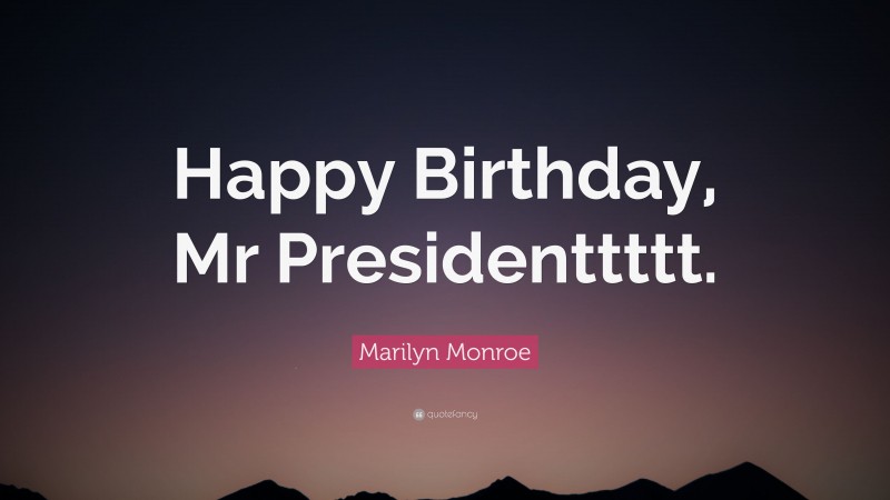 Marilyn Monroe Quote: “Happy Birthday, Mr Presidenttttt.”