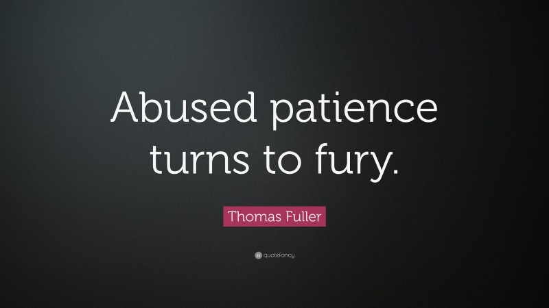Thomas Fuller Quote: “Abused patience turns to fury.”