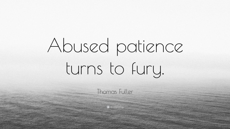 Thomas Fuller Quote: “Abused patience turns to fury.”
