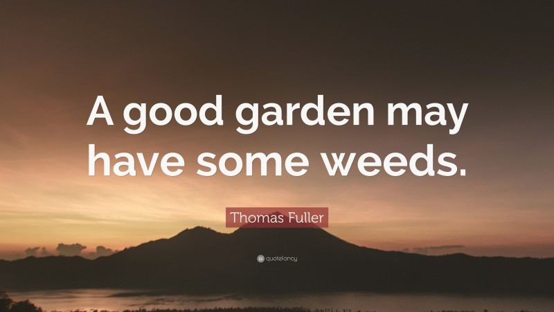 Thomas Fuller Quote: “A good garden may have some weeds.”