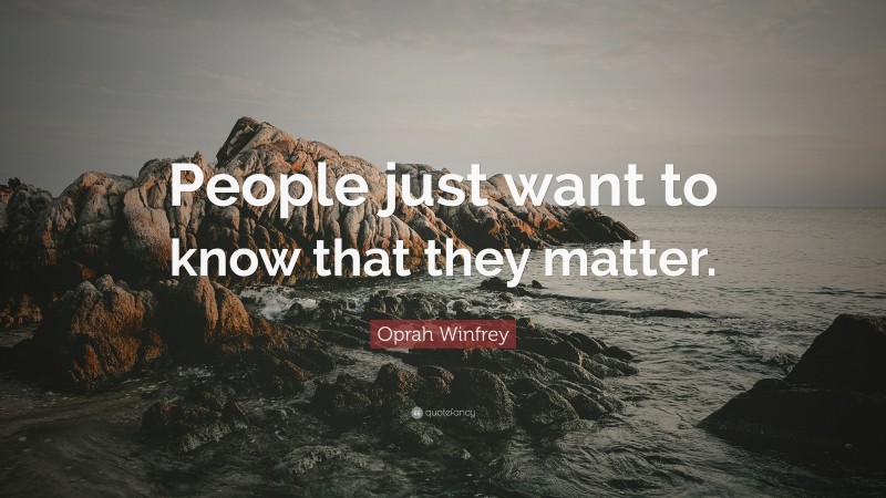 Oprah Winfrey Quote: “People just want to know that they matter.”