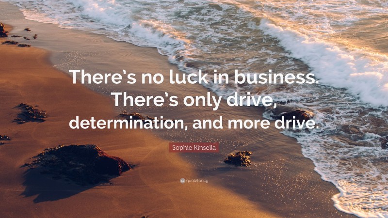 Sophie Kinsella Quote: “There’s no luck in business. There’s only drive, determination, and more drive.”
