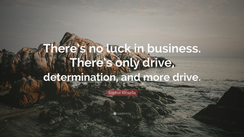 Sophie Kinsella Quote: “There’s no luck in business. There’s only drive, determination, and more drive.”