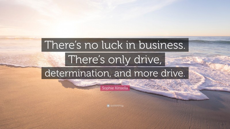 Sophie Kinsella Quote: “There’s no luck in business. There’s only drive, determination, and more drive.”