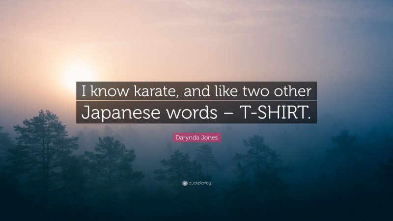 Darynda Jones Quote: “I know karate, and like two other Japanese words – T-SHIRT.”