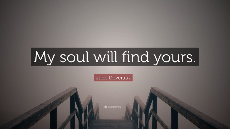 Jude Deveraux Quote: “My soul will find yours.”