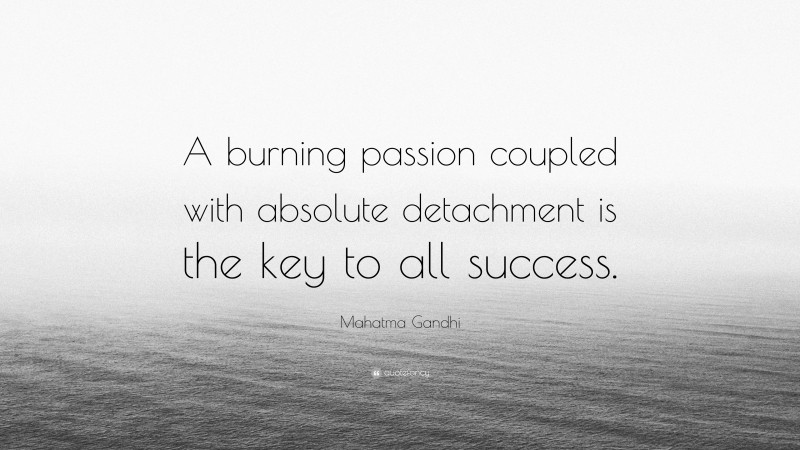Mahatma Gandhi Quote: “A burning passion coupled with absolute detachment is the key to all success.”