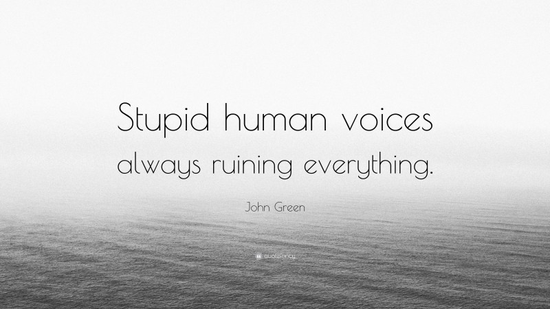 John Green Quote: “Stupid human voices always ruining everything.”