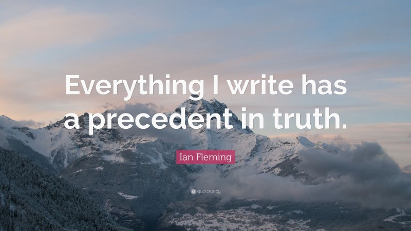 Ian Fleming Quote: “Everything I write has a precedent in truth.”