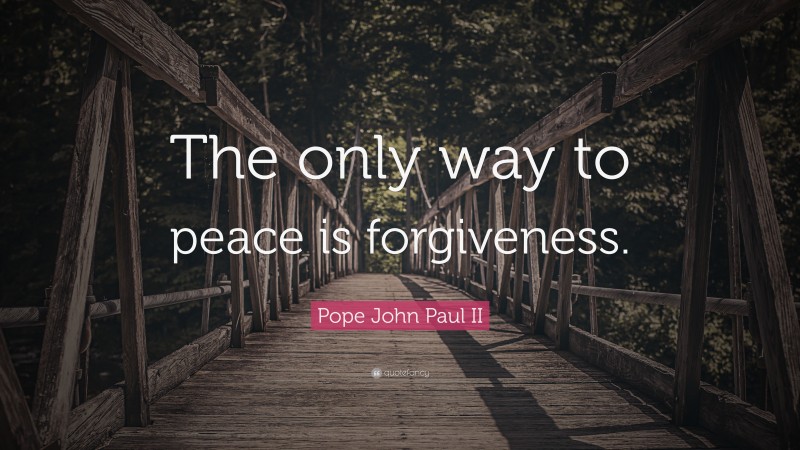 Pope John Paul II Quote: “The only way to peace is forgiveness.”