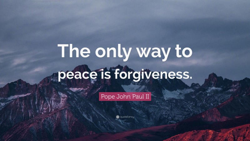 Pope John Paul II Quote: “The Only Way To Peace Is Forgiveness.”