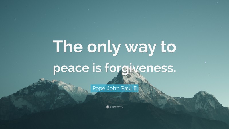 Pope John Paul II Quote: “The only way to peace is forgiveness.”