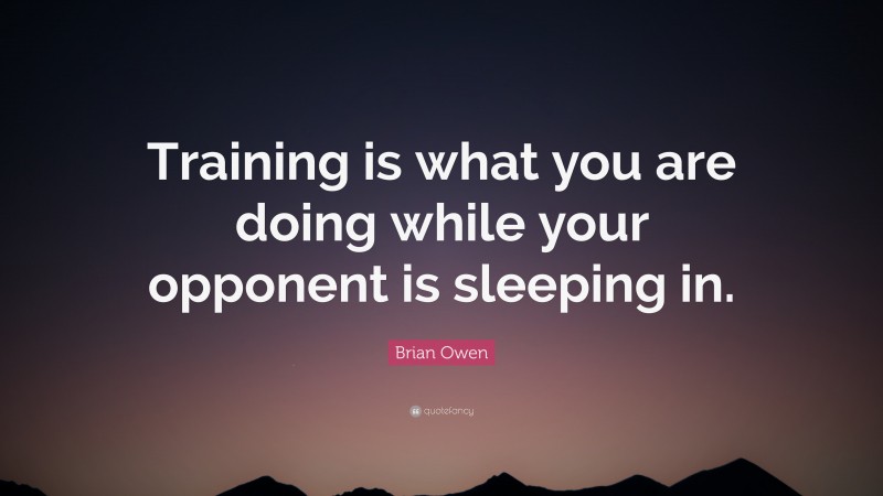 Brian Owen Quote: “Training is what you are doing while your opponent is sleeping in.”