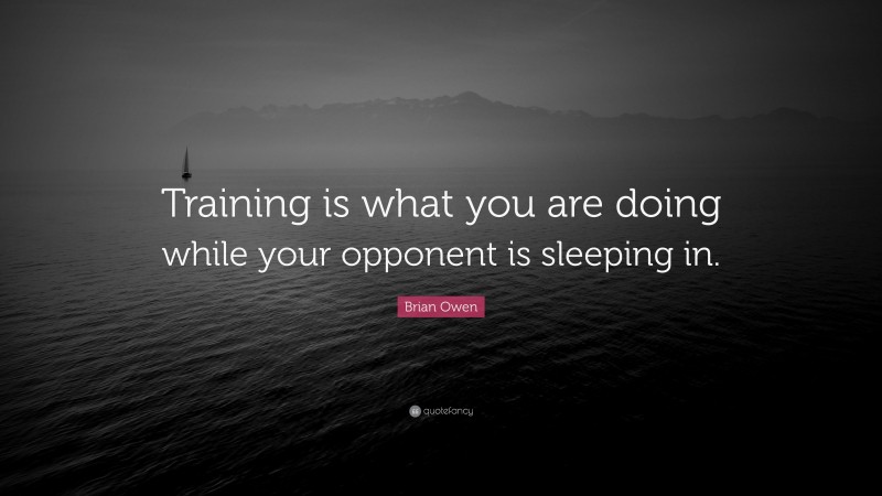 Brian Owen Quote: “Training is what you are doing while your opponent is sleeping in.”