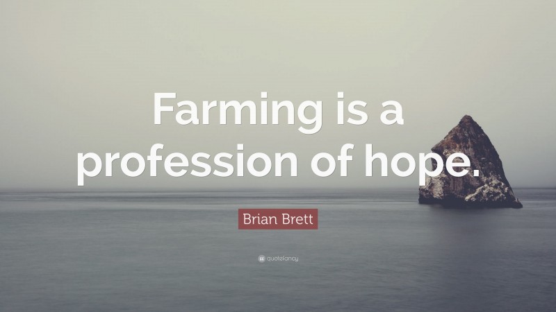 Brian Brett Quote: “Farming is a profession of hope.”