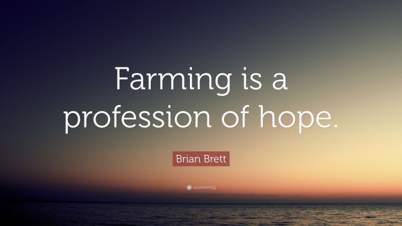 Brian Brett Quote: “Farming is a profession of hope.”