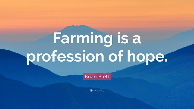 Brian Brett Quote: “Farming is a profession of hope.”