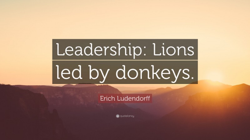 Erich Ludendorff Quote: “Leadership: Lions led by donkeys.”