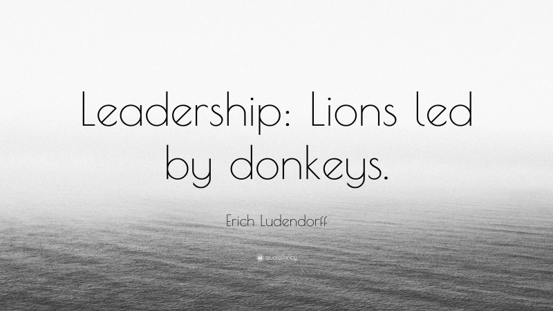 Erich Ludendorff Quote: “Leadership: Lions led by donkeys.”