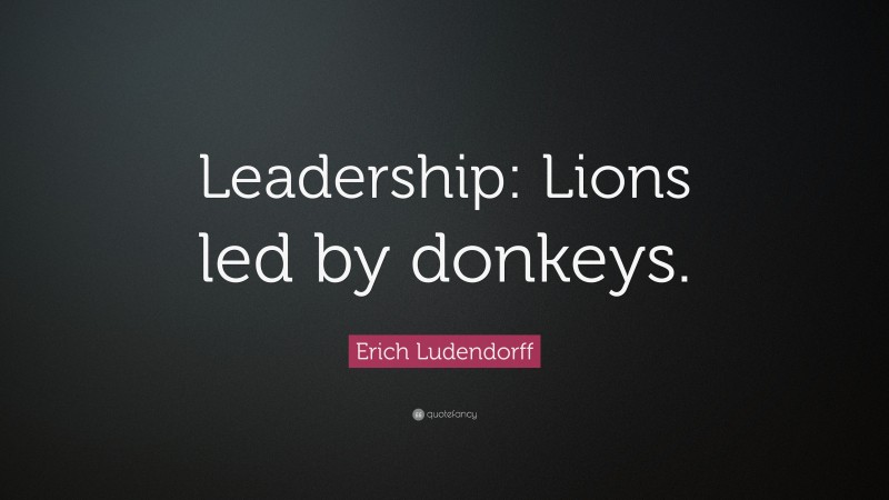 Erich Ludendorff Quote: “Leadership: Lions led by donkeys.”