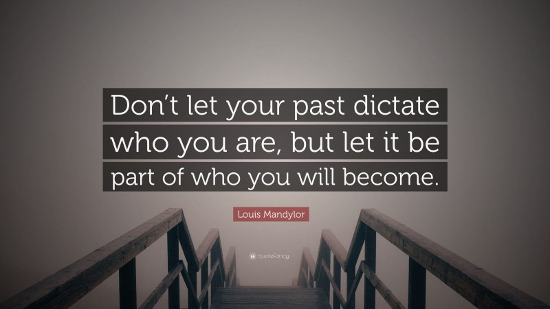 Louis Mandylor Quote: “Don’t let your past dictate who you are, but let it be part of who you will become.”