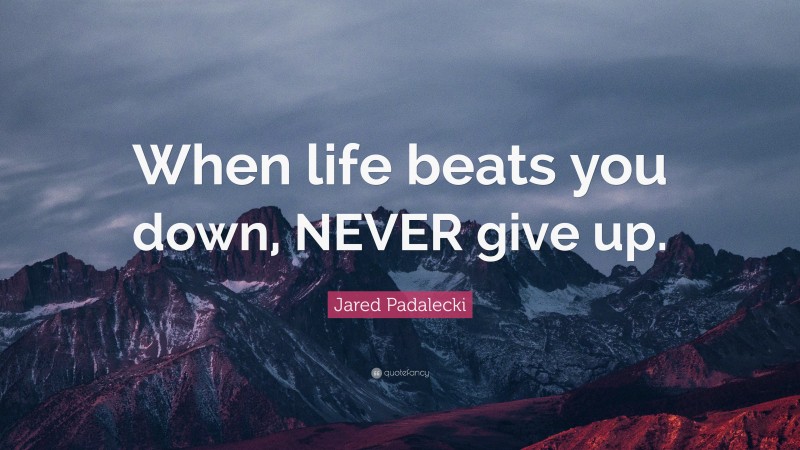 Jared Padalecki Quote: “When life beats you down, NEVER give up.”