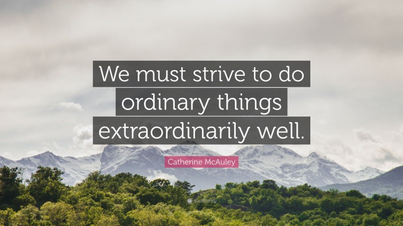 Catherine McAuley Quote: “We must strive to do ordinary things extraordinarily well.”