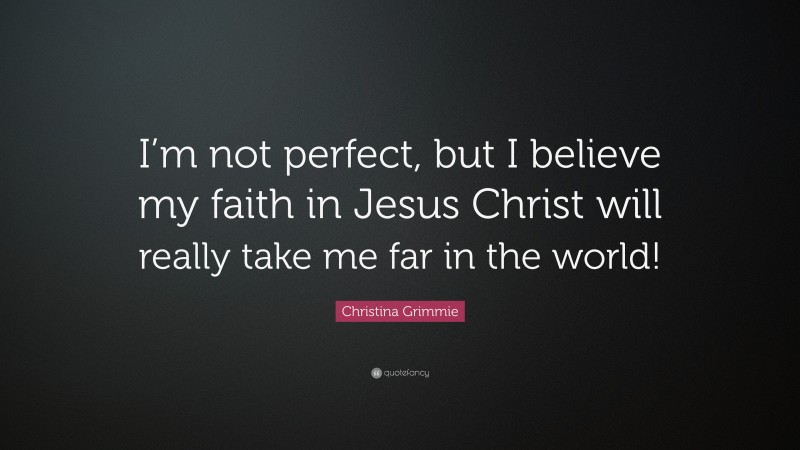 Christina Grimmie Quote: “I’m not perfect, but I believe my faith in Jesus Christ will really take me far in the world!”