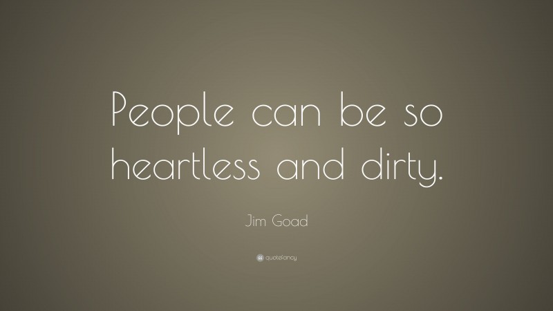Jim Goad Quote: “People can be so heartless and dirty.”
