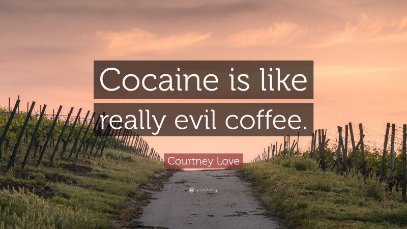 Courtney Love Quote: “Cocaine is like really evil coffee.”