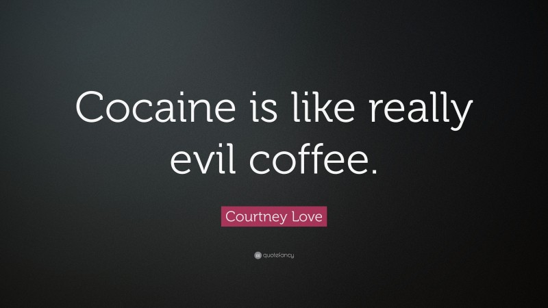 Courtney Love Quote: “Cocaine is like really evil coffee.”