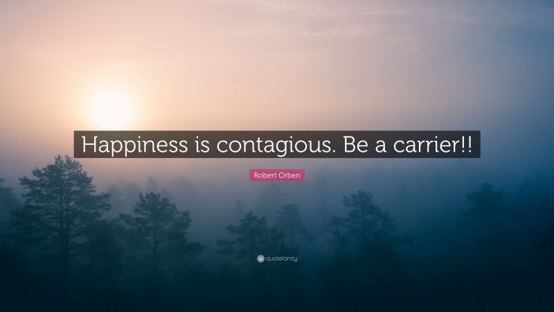 Robert Orben Quote: “Happiness is contagious. Be a carrier!!”