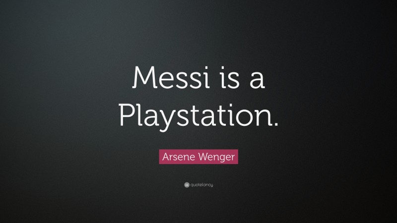 Arsene Wenger Quote: “Messi is a Playstation.”