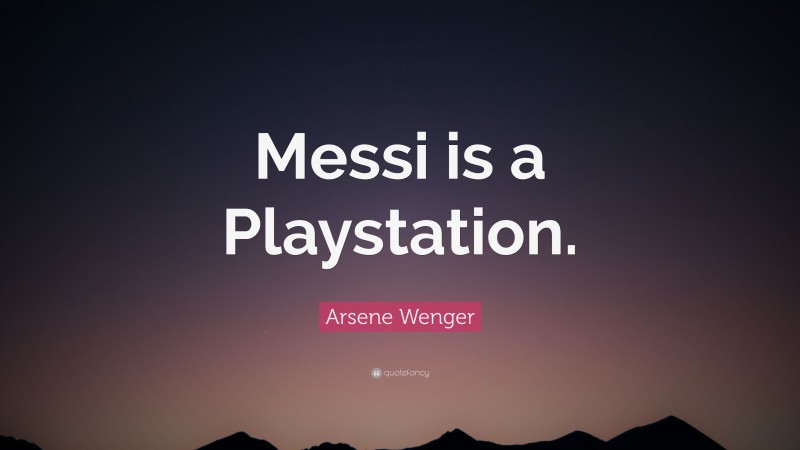 Arsene Wenger Quote: “Messi is a Playstation.”