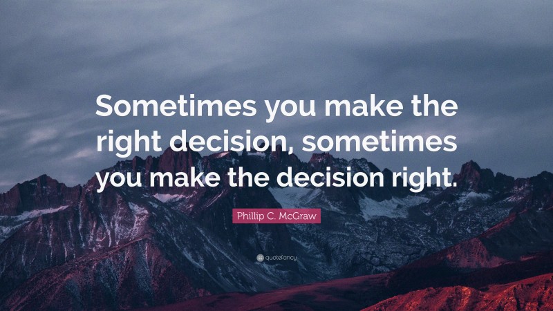 Phillip C. McGraw Quote: “Sometimes you make the right decision ...