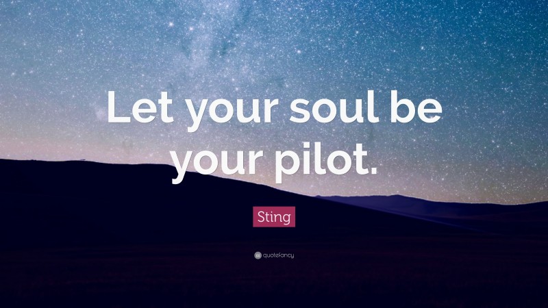 Sting Quote: “Let your soul be your pilot.”