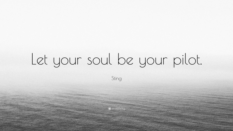 Sting Quote: “Let your soul be your pilot.”