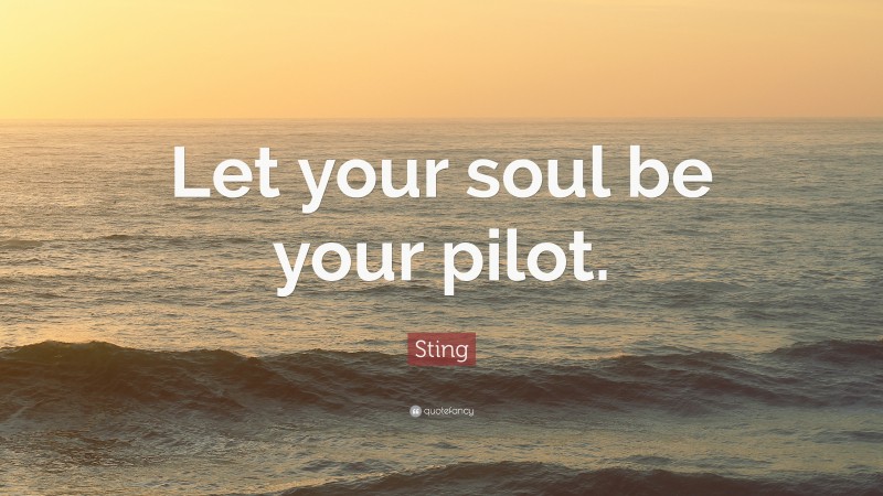 Sting Quote: “Let your soul be your pilot.”