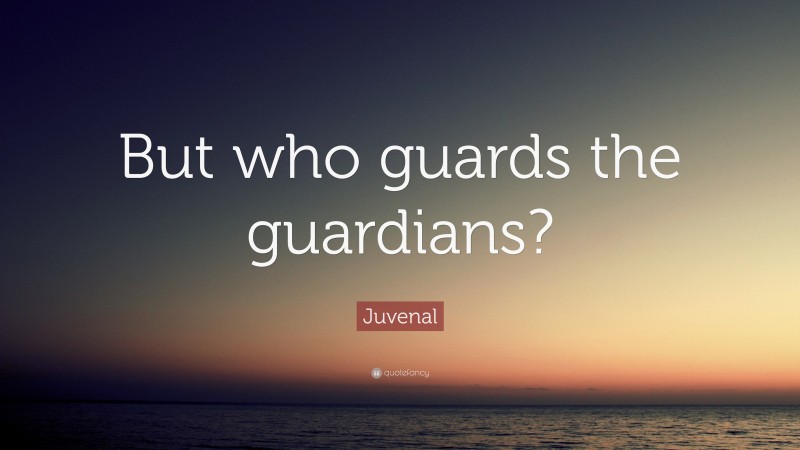 Juvenal Quote: “But who guards the guardians?”